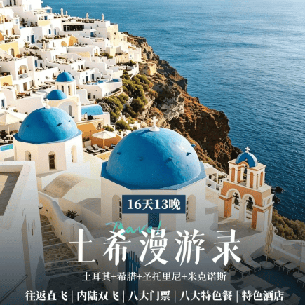 土耳其希腊双飞16日游，伊斯坦布尔雅典圣托里尼卡帕多奇亚，圣索菲亚卫城棉花堡，卡帕多奇亚热气球，特色洞穴酒店+美食