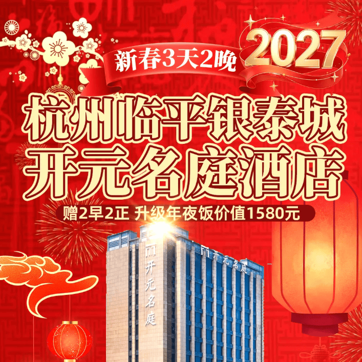 杭州过大年🔥杭州临平开元名庭 三天两晚799元，赠2早2正，升级年夜饭1580
