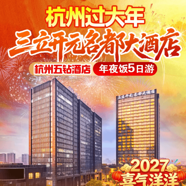 喜气洋洋『杭州五星开元年夜饭5日1399』4晚·开元名都大酒店，丰富自助早餐·享价值1988桌年夜饭●赠送西湖风景区、湘湖、城隍阁初一祈福！
