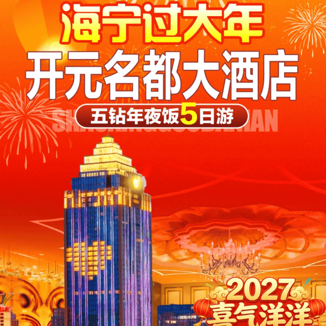 喜气洋洋·地标酒店『海宁五星开元年夜饭5日1399起】4晚连住·开元名都大酒店，含4早4正·享价值1988豪华年夜饭+3正60晚餐，盐官观潮胜地公园●盐官古城