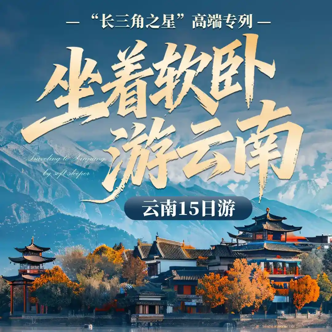 坐着软卧游云南,“长三角之星”高端专列云南十五日游,豪华精选||精品纯玩||专列出行,全程尊享体验