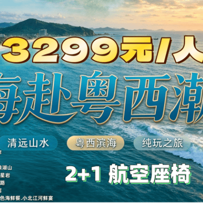 【山藏清远秀&海赴粤西潮&粤山粤海联游双飞10日】&上海自组团&升级保姆车&升级3晚4钻酒店&清远&粤西一次打卡