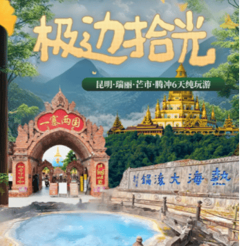 （真纯玩腾冲⦿进店赔5000元）￥4080/起【极边拾光】昆明芒市瑞丽腾冲六日游&188元傣王宴！一车一导&4钻花园温泉+昆明4钻酒店